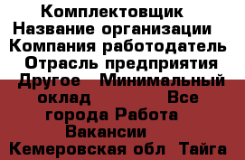 Комплектовщик › Название организации ­ Компания-работодатель › Отрасль предприятия ­ Другое › Минимальный оклад ­ 15 000 - Все города Работа » Вакансии   . Кемеровская обл.,Тайга г.